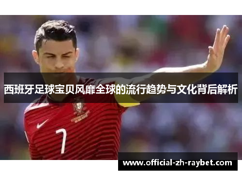 西班牙足球宝贝风靡全球的流行趋势与文化背后解析