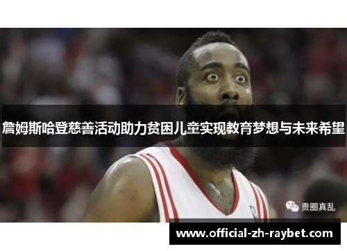 詹姆斯哈登慈善活动助力贫困儿童实现教育梦想与未来希望 詹姆斯哈登慈善活动助力贫困儿童实现教育梦想与未来希望