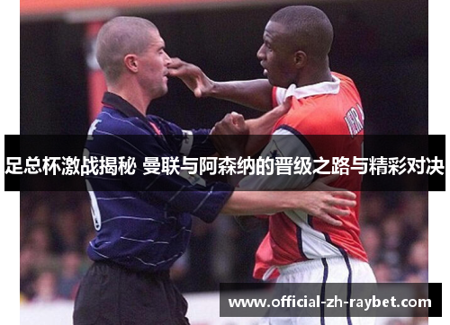 足总杯激战揭秘 曼联与阿森纳的晋级之路与精彩对决 足总杯激战揭秘 曼联与阿森纳的晋级之路与精彩对决