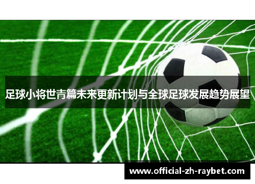 足球小将世青篇未来更新计划与全球足球发展趋势展望