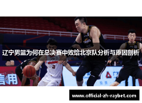 辽宁男篮为何在总决赛中败给北京队分析与原因剖析 辽宁男篮为何在总决赛中败给北京队分析与原因剖析