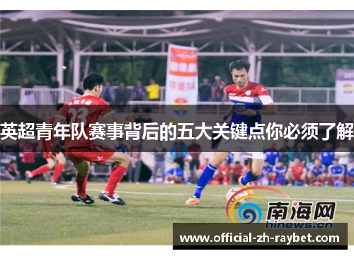 英超青年队赛事背后的五大关键点你必须了解 英超青年队赛事背后的五大关键点你必须了解