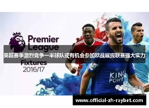 英超赛季激烈竞争一半球队或有机会参加欧战展现联赛强大实力