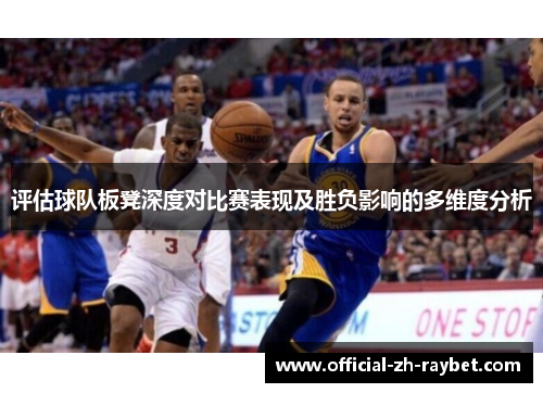 评估球队板凳深度对比赛表现及胜负影响的多维度分析