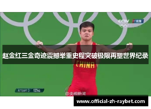 赵金红三金奇迹震撼举重史程突破极限再塑世界纪录