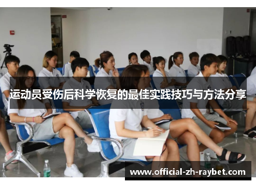 运动员受伤后科学恢复的最佳实践技巧与方法分享 运动员受伤后科学恢复的最佳实践技巧与方法分享