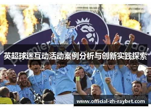 英超球迷互动活动案例分析与创新实践探索 英超球迷互动活动案例分析与创新实践探索