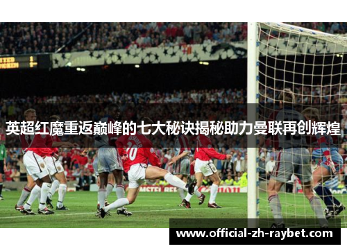 英超红魔重返巅峰的七大秘诀揭秘助力曼联再创辉煌 英超红魔重返巅峰的七大秘诀揭秘助力曼联再创辉煌