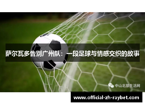 萨尔瓦多告别广州队:一段足球与情感交织的故事 萨尔瓦多告别广州队:一段足球与情感交织的故事