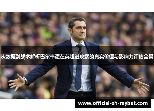 从数据到战术解析巴尔韦德在英超进攻端的真实价值与影响力评估全景 从数据到战术解析巴尔韦德在英超进攻端的真实价值与影响力评估全景
