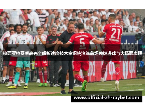 穆西亚拉赛季高光全解析速度技术意识统治绿茵场关键进球与大场面表现 穆西亚拉赛季高光全解析速度技术意识统治绿茵场关键进球与大场面表现