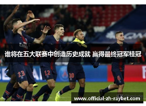 谁将在五大联赛中创造历史成就 赢得最终冠军桂冠