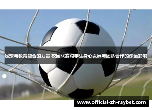 足球与教育融合的力量 校园联赛对学生身心发展与团队合作的深远影响