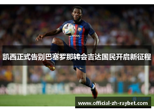 凯西正式告别巴塞罗那转会吉达国民开启新征程