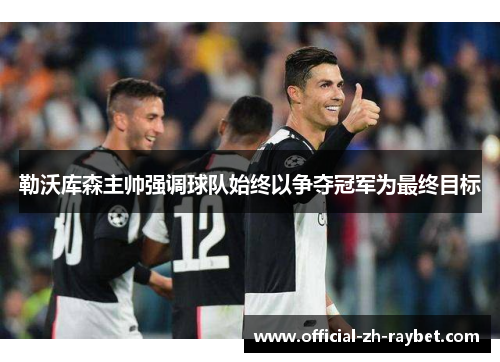 勒沃库森主帅强调球队始终以争夺冠军为最终目标
