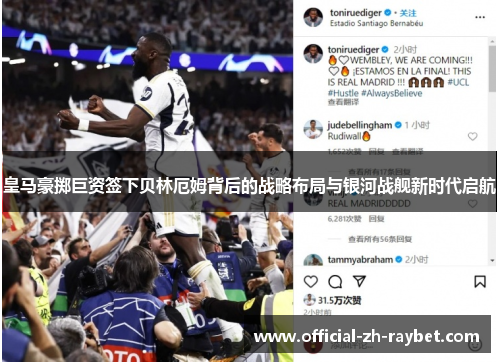 皇马豪掷巨资签下贝林厄姆背后的战略布局与银河战舰新时代启航