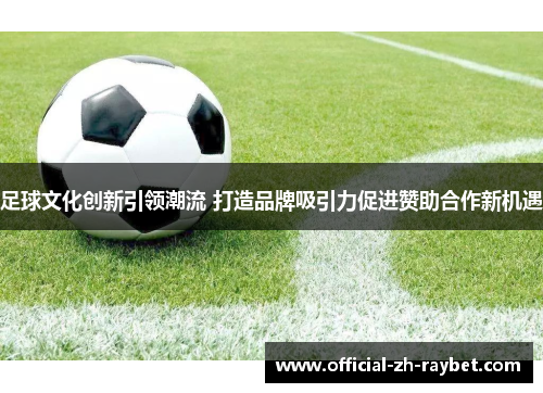 足球文化创新引领潮流 打造品牌吸引力促进赞助合作新机遇