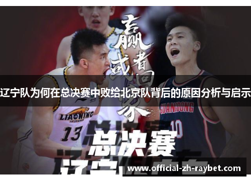 辽宁队为何在总决赛中败给北京队背后的原因分析与启示
