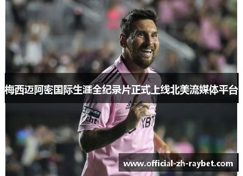 梅西迈阿密国际生涯全纪录片正式上线北美流媒体平台